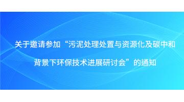 關(guān)于邀請參加“污泥處理處置與資源化及碳中和背景下環(huán)保技術(shù)進(jìn)展研討會(huì)”的通知