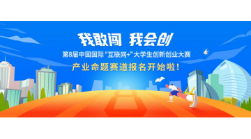 報名開啟 | 歡迎參加第八屆中國國際“互聯網+”大學生創新創業大賽產業命題賽道
